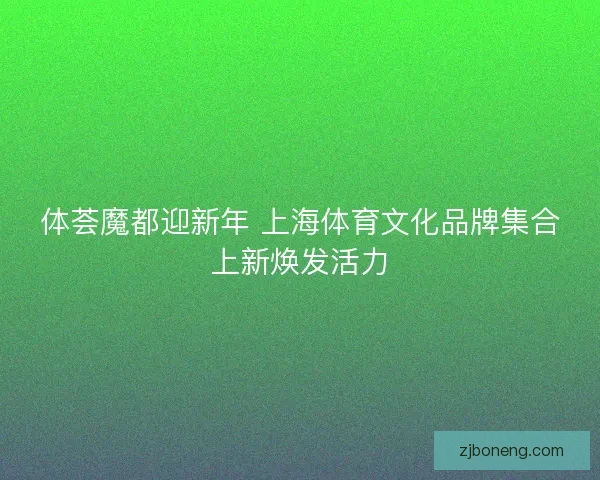 体荟魔都迎新年 上海体育文化品牌集合上新焕发活力